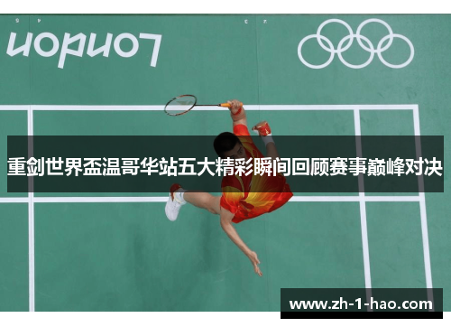 重剑世界盃温哥华站五大精彩瞬间回顾赛事巅峰对决