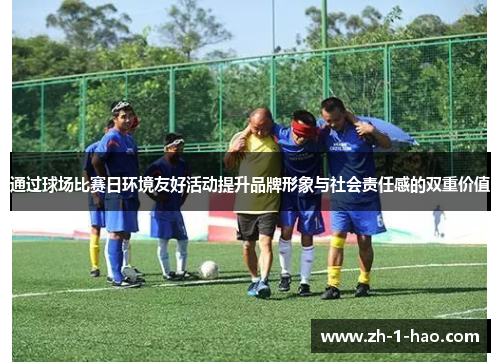 通过球场比赛日环境友好活动提升品牌形象与社会责任感的双重价值