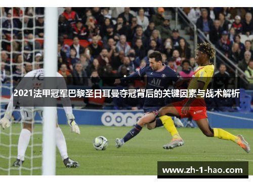 2021法甲冠军巴黎圣日耳曼夺冠背后的关键因素与战术解析