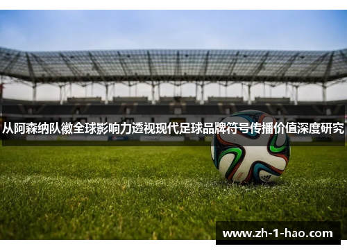 从阿森纳队徽全球影响力透视现代足球品牌符号传播价值深度研究